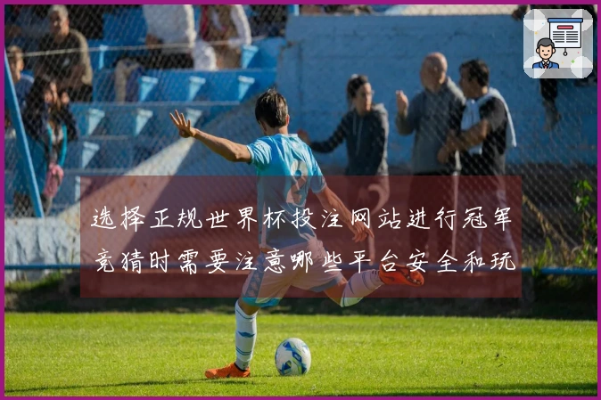 选择正规世界杯投注网站进行冠军竞猜时需要注意哪些平台安全和玩法差异
